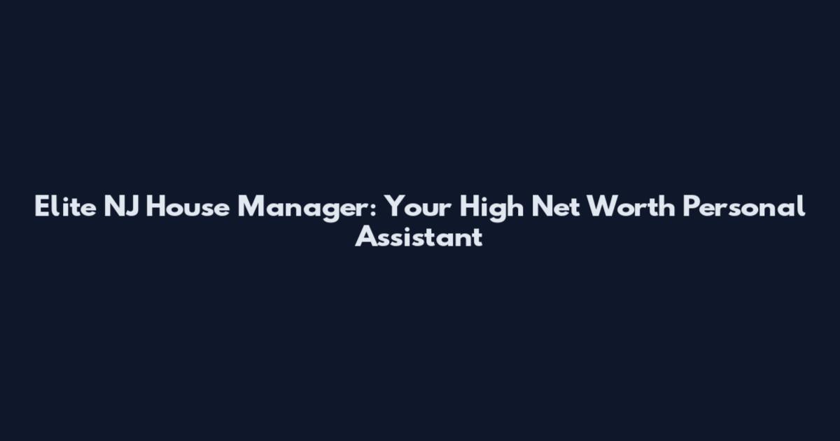 Elite NJ House Manager: Your High Net Worth Personal Assistant