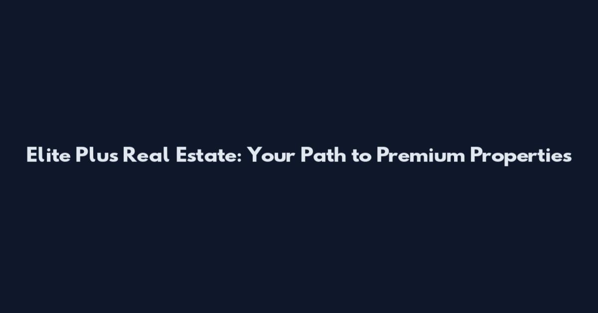 Elite Plus Real Estate: Your Path to Premium Properties