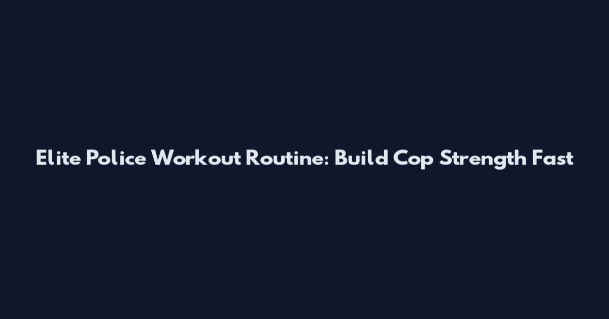 Elite Police Workout Routine: Build Cop Strength Fast