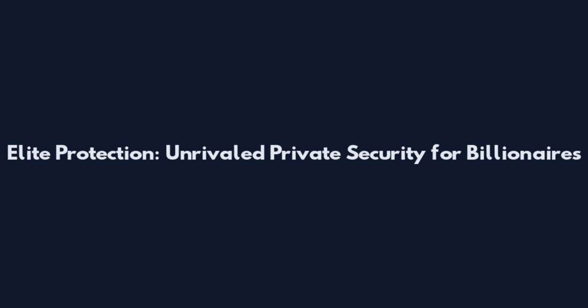 Elite Protection: Unrivaled Private Security for Billionaires
