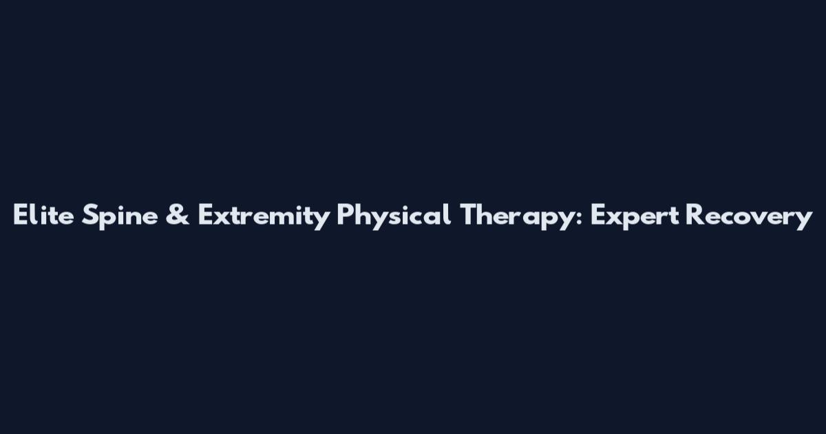 Elite Spine & Extremity Physical Therapy: Expert Recovery