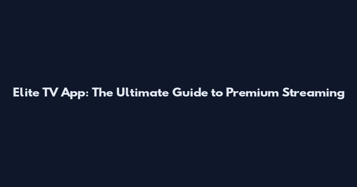 Elite TV App: The Ultimate Guide to Premium Streaming