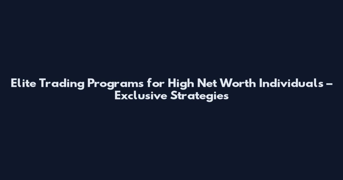 Elite Trading Programs for High Net Worth Individuals – Exclusive Strategies