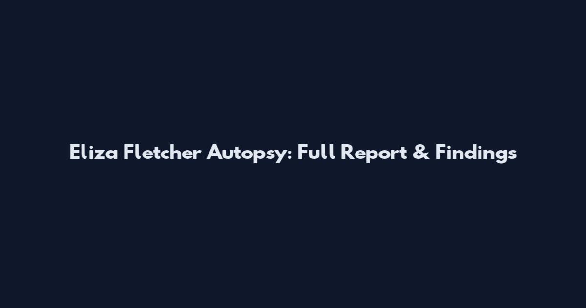Eliza Fletcher Autopsy: Full Report & Findings