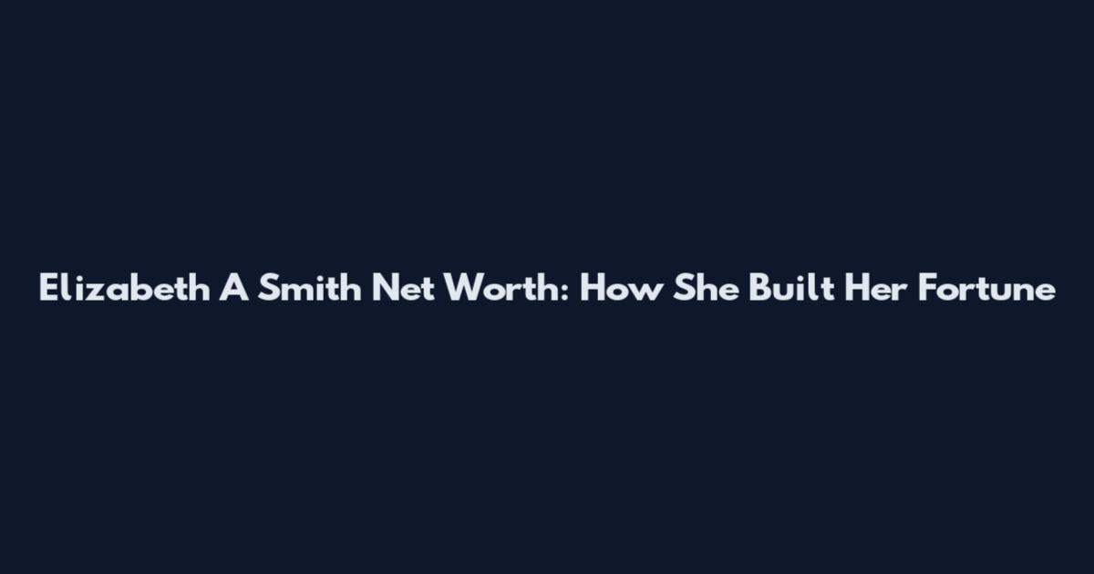 Elizabeth A Smith Net Worth: How She Built Her Fortune