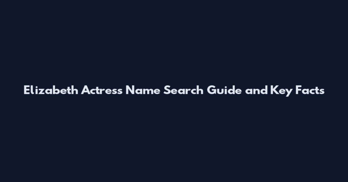 Elizabeth Actress Name Search Guide and Key Facts