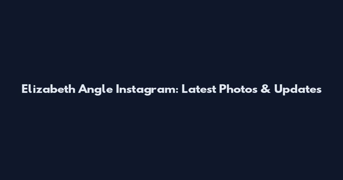 Elizabeth Angle Instagram: Latest Photos & Updates