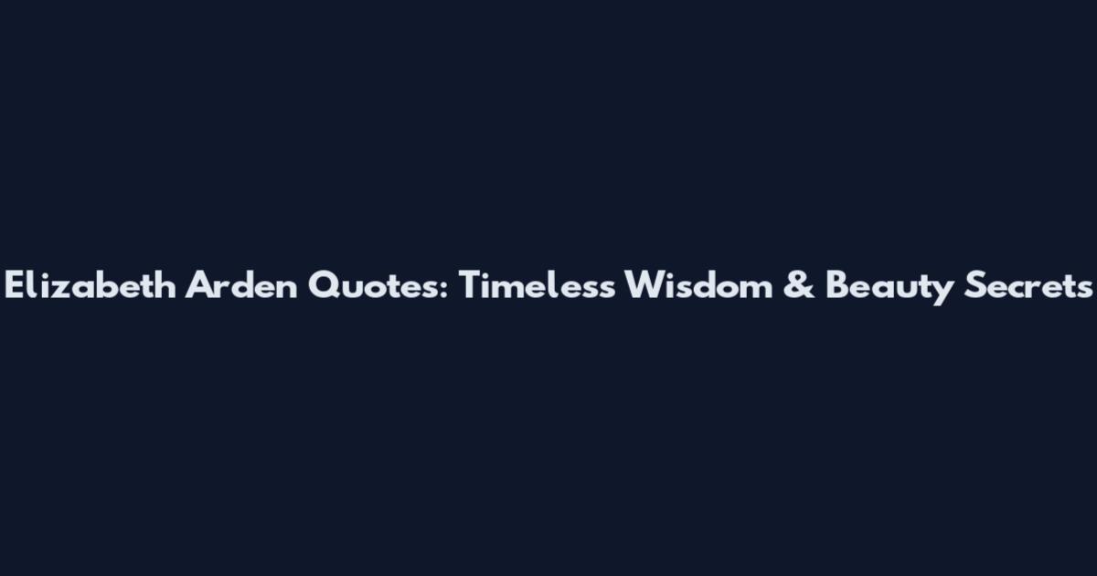 Elizabeth Arden Quotes: Timeless Wisdom & Beauty Secrets