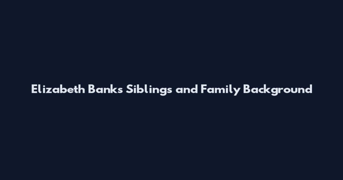 Elizabeth Banks Siblings and Family Background
