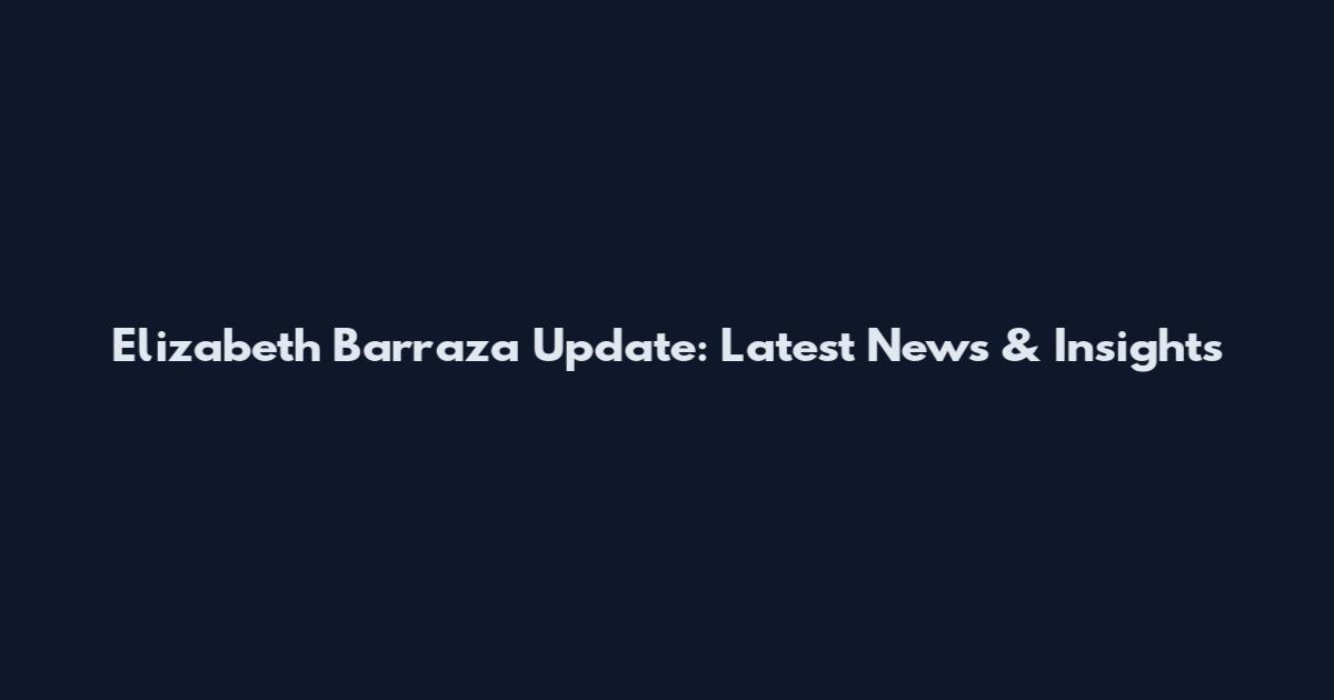 Elizabeth Barraza Update: Latest News & Insights