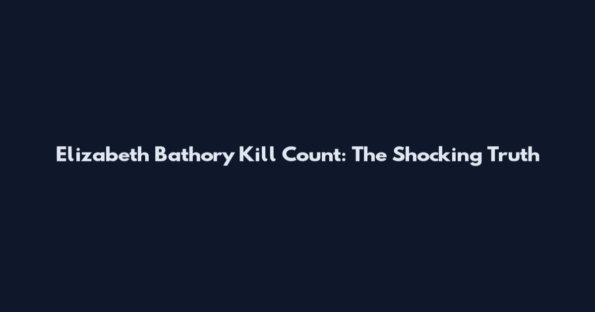 Elizabeth Bathory Kill Count: The Shocking Truth