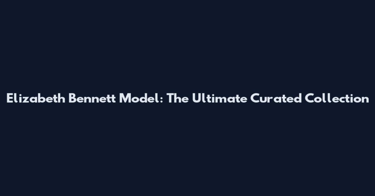 Elizabeth Bennett Model: The Ultimate Curated Collection