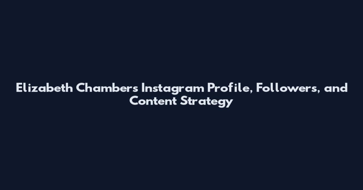 Elizabeth Chambers Instagram Profile, Followers, and Content Strategy