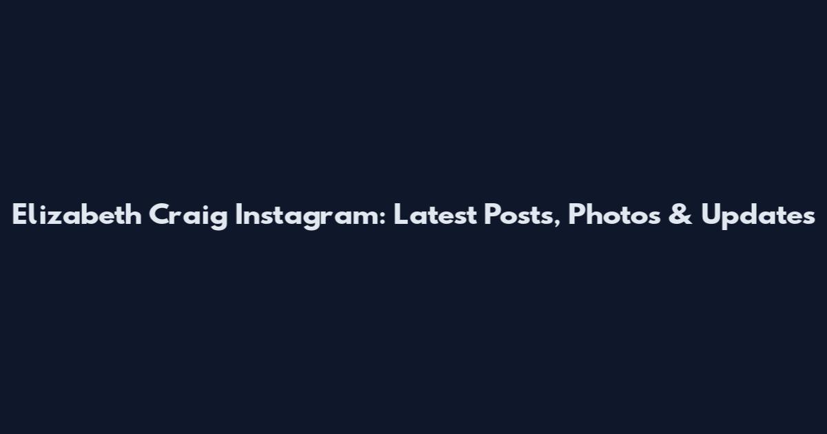 Elizabeth Craig Instagram: Latest Posts, Photos & Updates