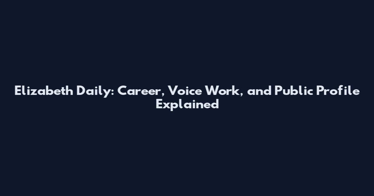 Elizabeth Daily: Career, Voice Work, and Public Profile Explained