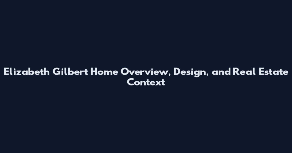 Elizabeth Gilbert Home Overview, Design, and Real Estate Context