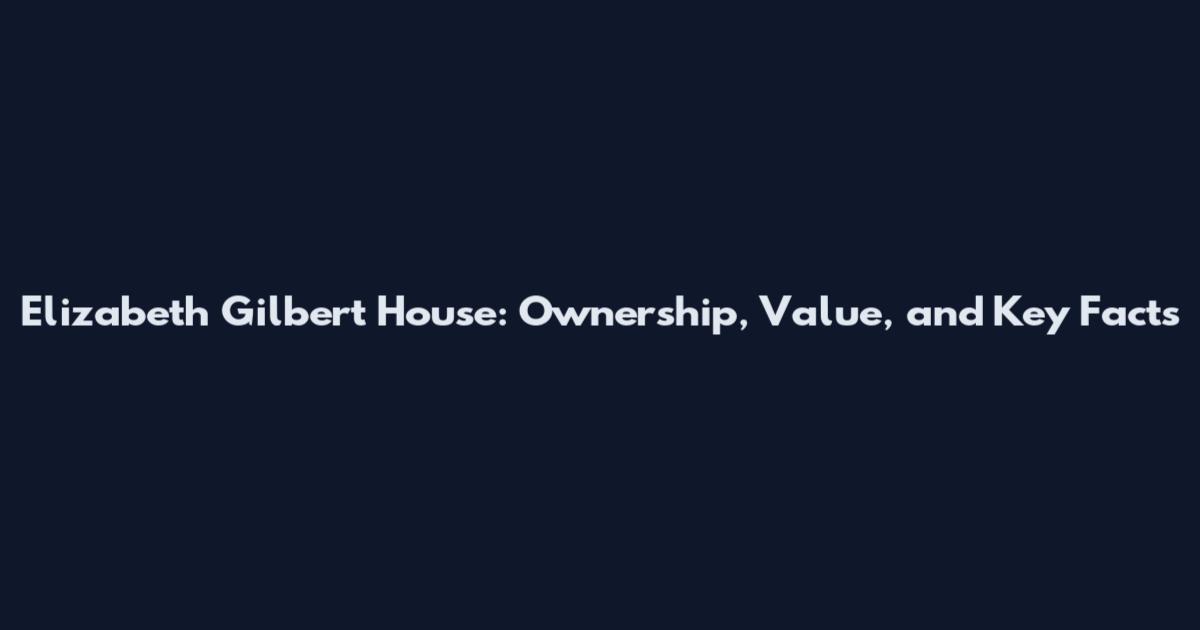Elizabeth Gilbert House: Ownership, Value, and Key Facts