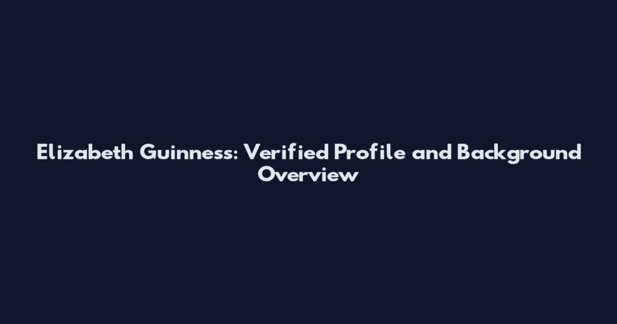 Elizabeth Guinness: Verified Profile and Background Overview