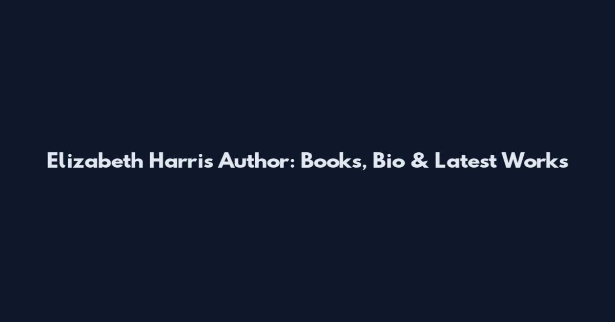 Elizabeth Harris Author: Books, Bio & Latest Works