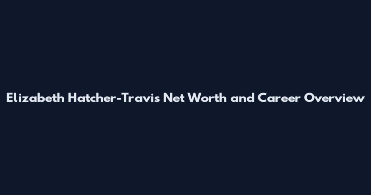 Elizabeth Hatcher-Travis Net Worth and Career Overview