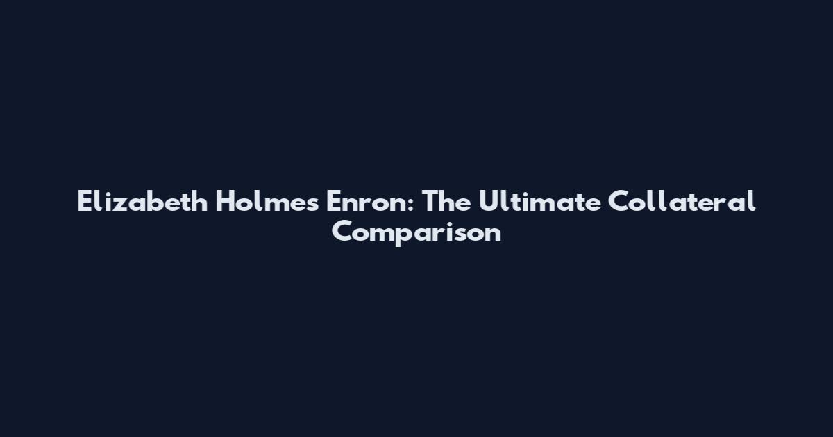 Elizabeth Holmes Enron: The Ultimate Collateral Comparison