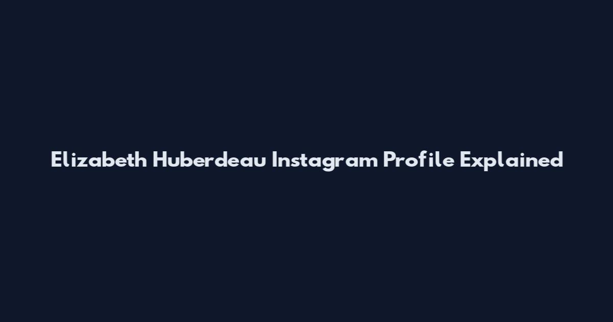 Elizabeth Huberdeau Instagram Profile Explained