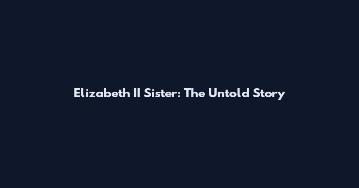 Elizabeth II Sister: The Untold Story