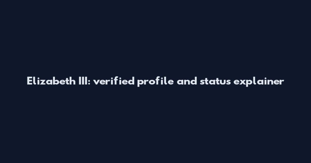 Elizabeth III: verified profile and status explainer