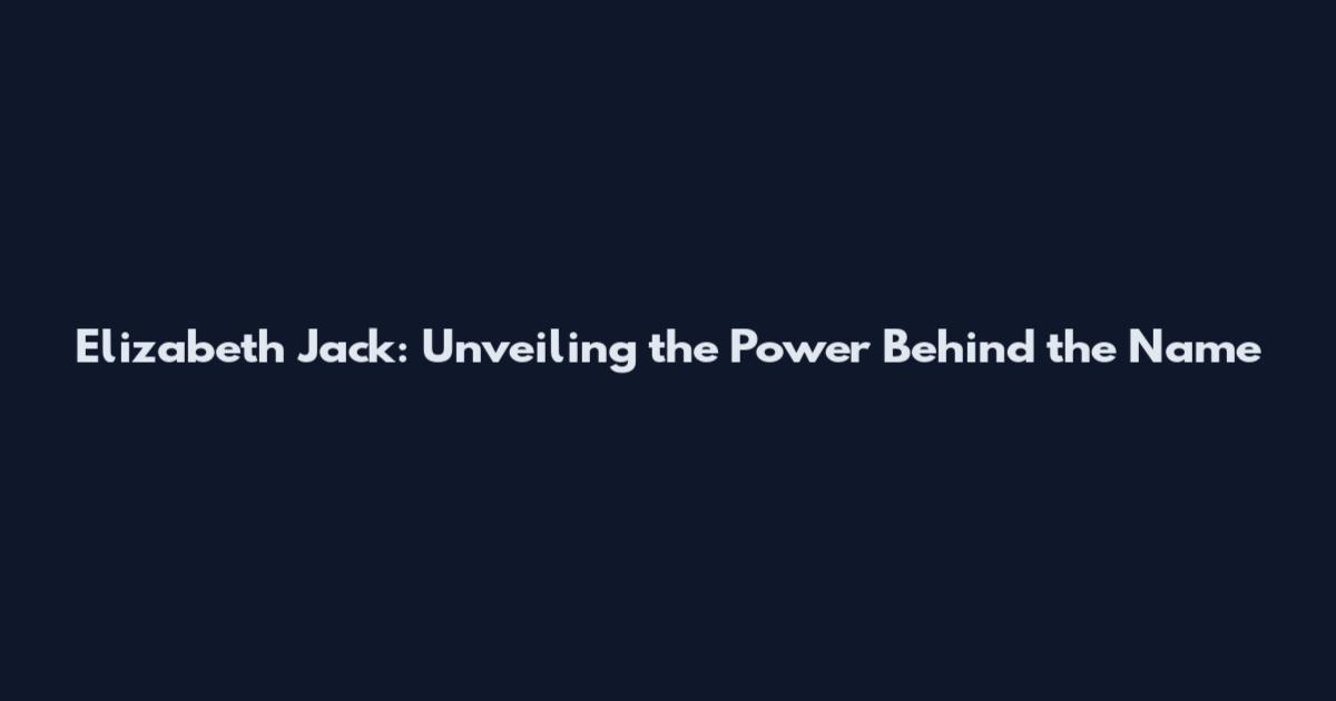 Elizabeth Jack: Unveiling the Power Behind the Name