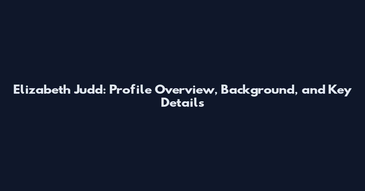 Elizabeth Judd: Profile Overview, Background, and Key Details