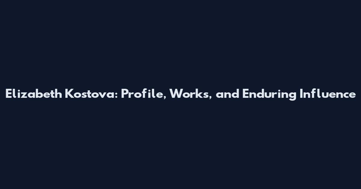 Elizabeth Kostova: Profile, Works, and Enduring Influence