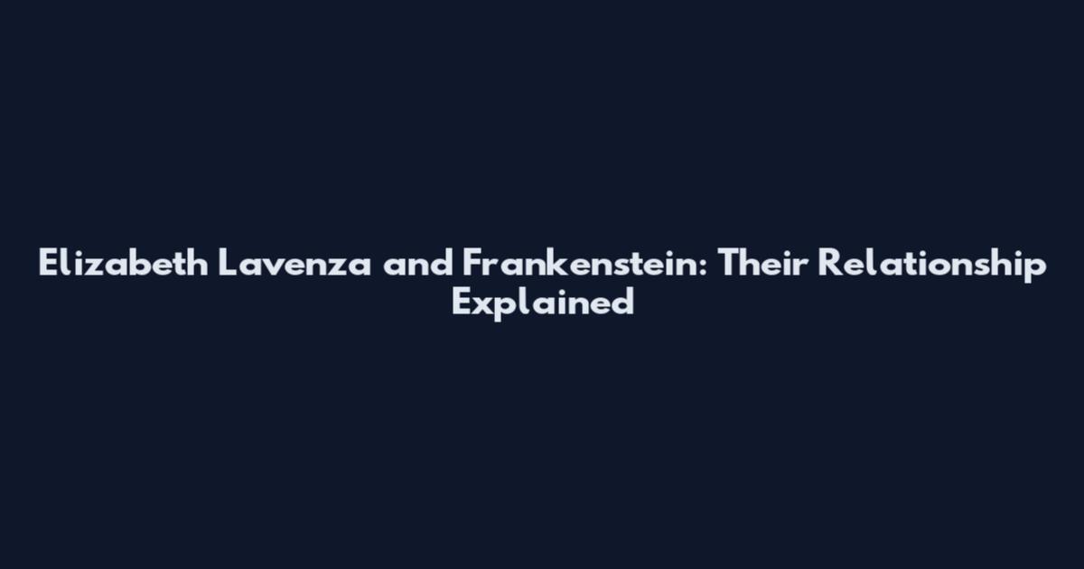 Elizabeth Lavenza and Frankenstein: Their Relationship Explained