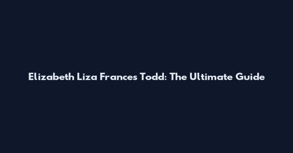 Elizabeth Liza Frances Todd: The Ultimate Guide