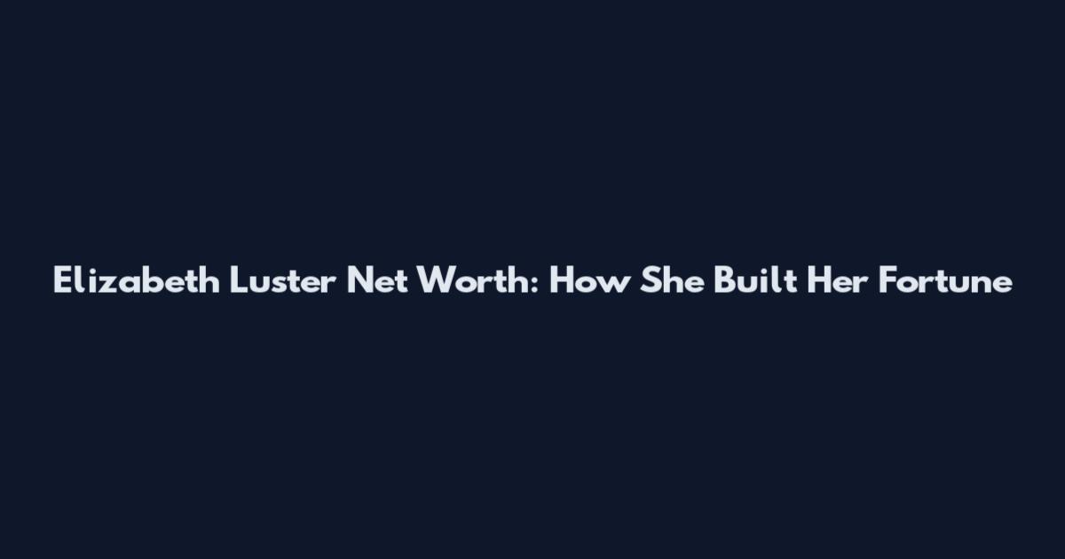 Elizabeth Luster Net Worth: How She Built Her Fortune