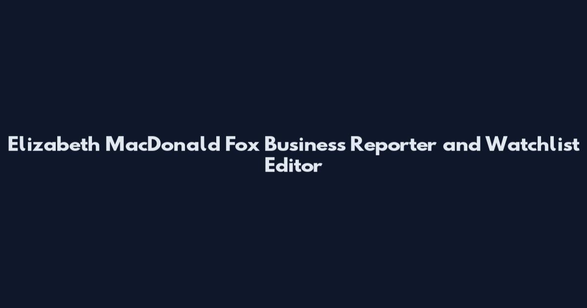 Elizabeth MacDonald Fox Business Reporter and Watchlist Editor