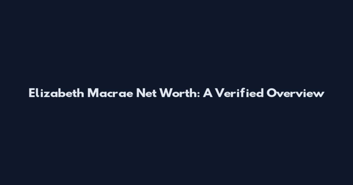 Elizabeth Macrae Net Worth: A Verified Overview