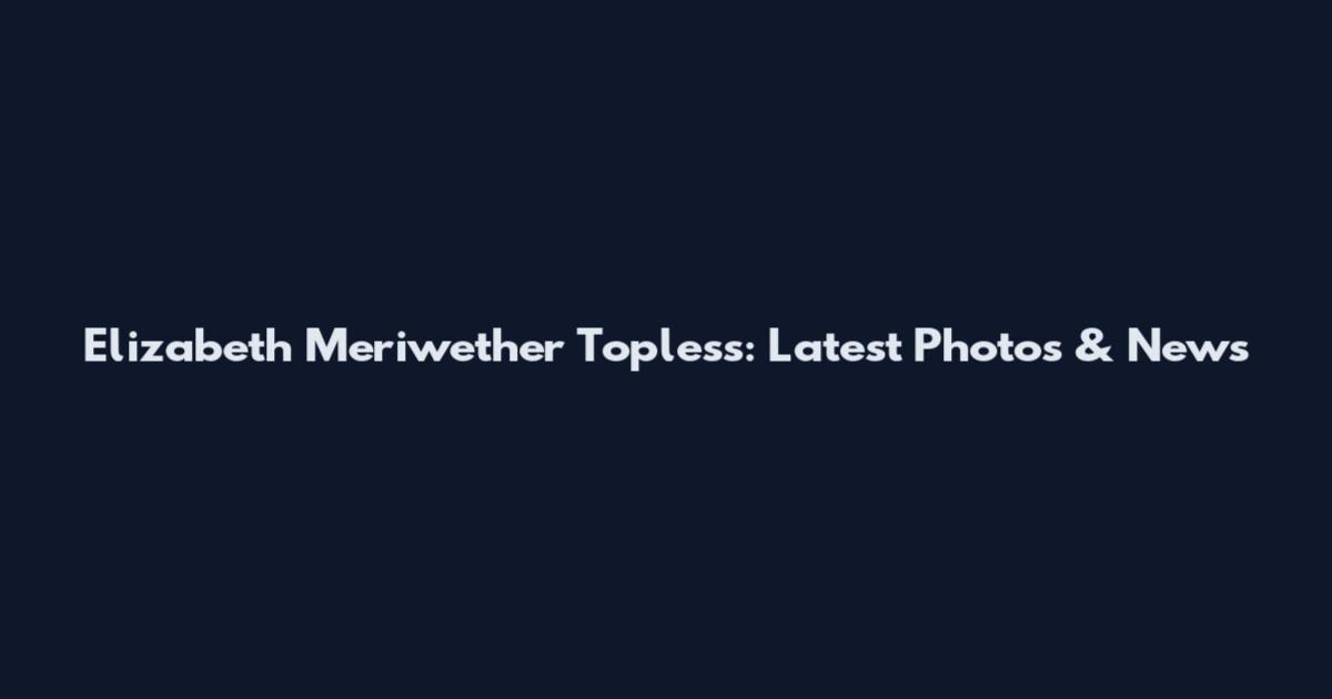 Elizabeth Meriwether Topless: Latest Photos & News
