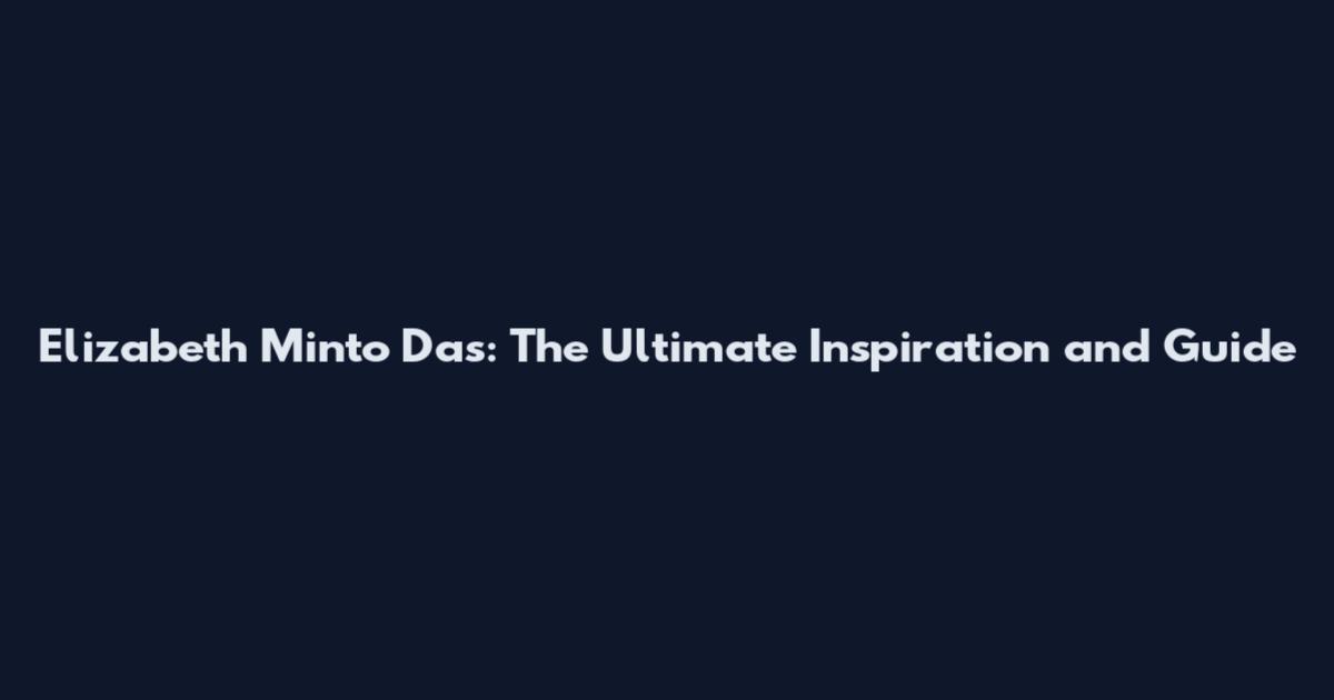 Elizabeth Minto Das: The Ultimate Inspiration and Guide