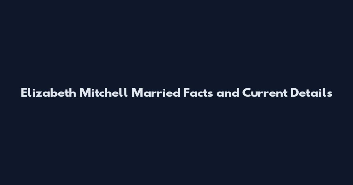 Elizabeth Mitchell Married Facts and Current Details