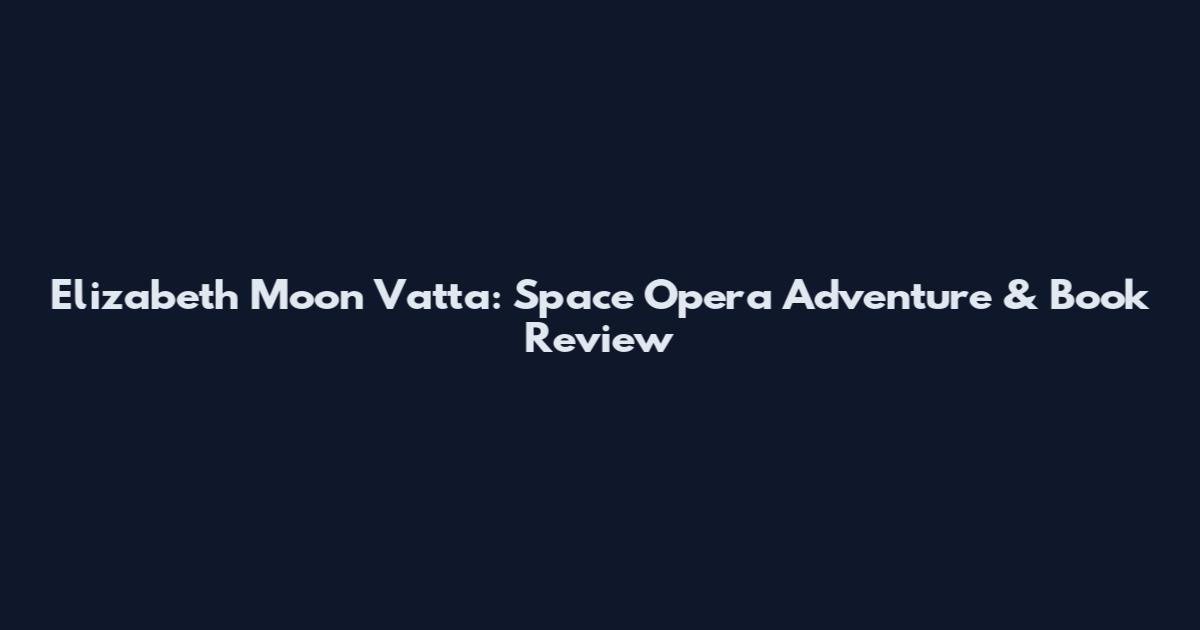 Elizabeth Moon Vatta: Space Opera Adventure & Book Review