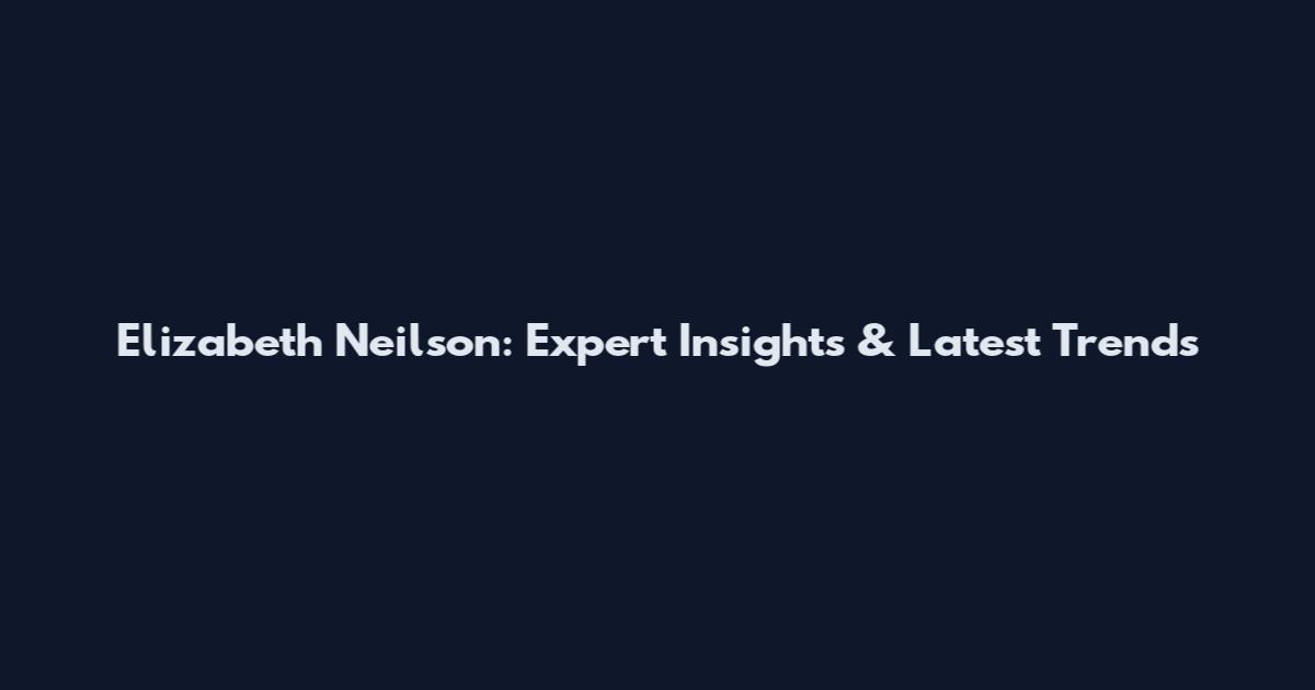 Elizabeth Neilson: Expert Insights & Latest Trends