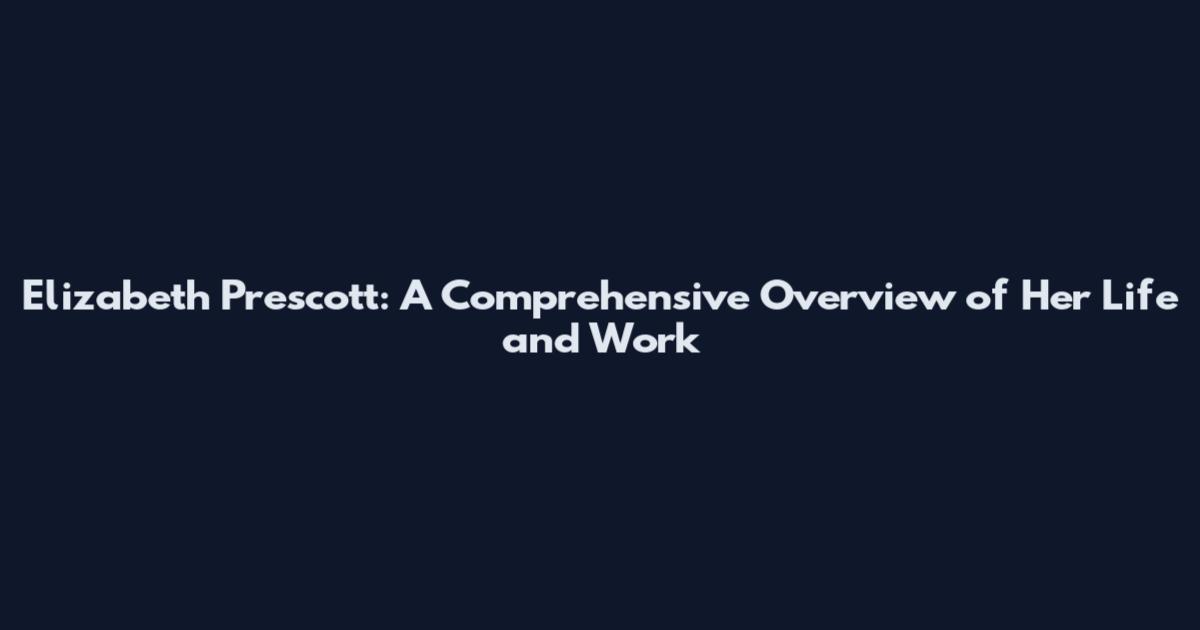 Elizabeth Prescott: A Comprehensive Overview of Her Life and Work