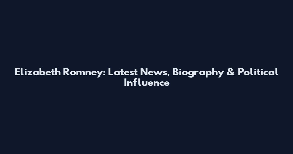Elizabeth Romney: Latest News, Biography & Political Influence