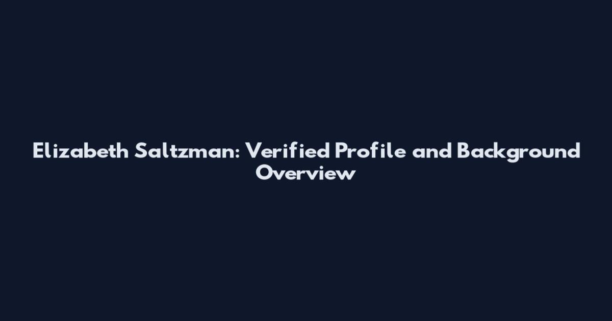 Elizabeth Saltzman: Verified Profile and Background Overview