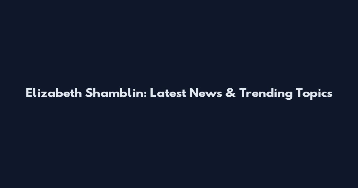 Elizabeth Shamblin: Latest News & Trending Topics