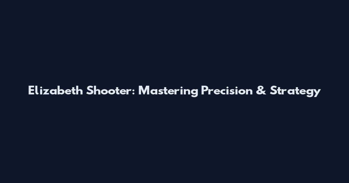 Elizabeth Shooter: Mastering Precision & Strategy