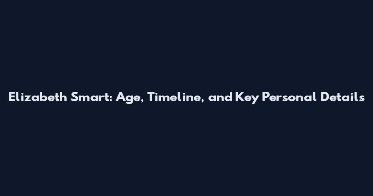 Elizabeth Smart: Age, Timeline, and Key Personal Details