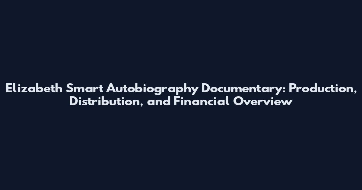Elizabeth Smart Autobiography Documentary: Production, Distribution, and Financial Overview
