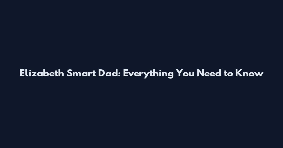 Elizabeth Smart Dad: Everything You Need to Know