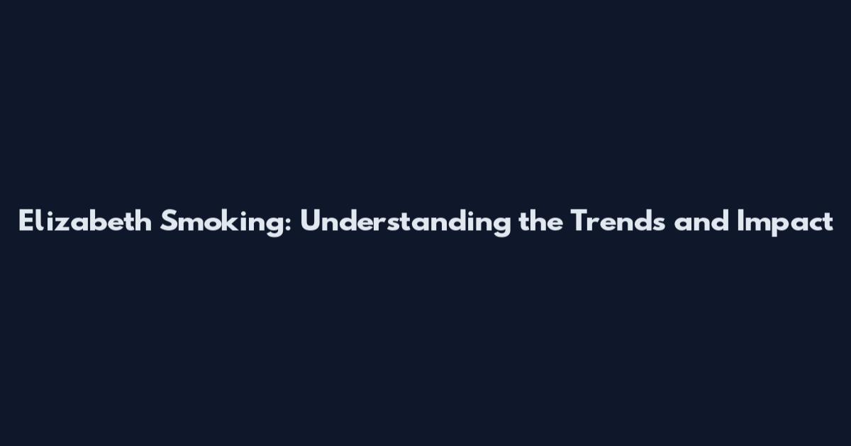 Elizabeth Smoking: Understanding the Trends and Impact